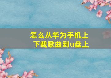 怎么从华为手机上下载歌曲到u盘上