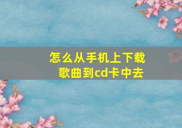 怎么从手机上下载歌曲到cd卡中去