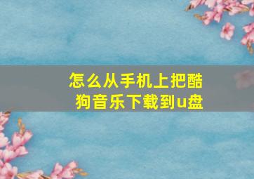 怎么从手机上把酷狗音乐下载到u盘