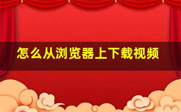 怎么从浏览器上下载视频