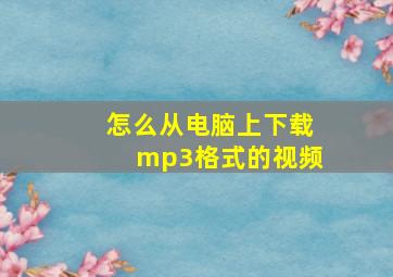 怎么从电脑上下载mp3格式的视频