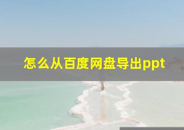 怎么从百度网盘导出ppt