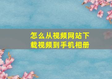 怎么从视频网站下载视频到手机相册