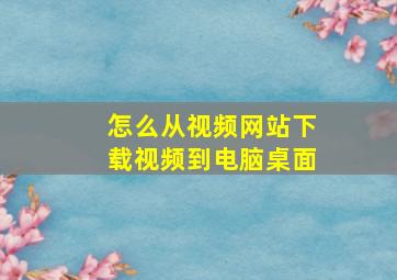 怎么从视频网站下载视频到电脑桌面