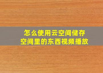 怎么使用云空间储存空间里的东西视频播放