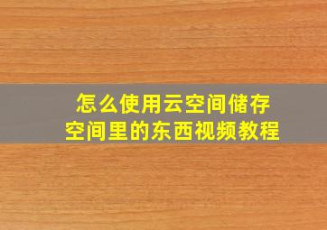 怎么使用云空间储存空间里的东西视频教程