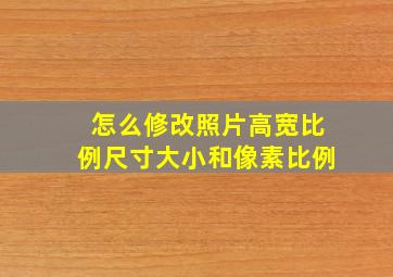 怎么修改照片高宽比例尺寸大小和像素比例