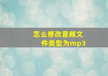 怎么修改音频文件类型为mp3