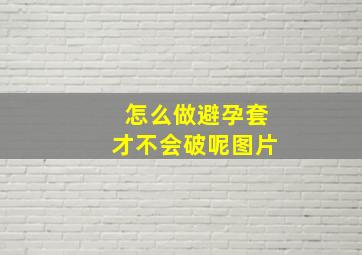 怎么做避孕套才不会破呢图片