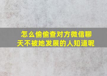 怎么偷偷查对方微信聊天不被她发展的人知道呢