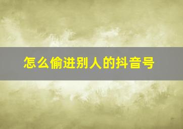 怎么偷进别人的抖音号