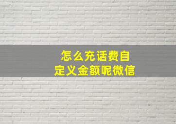 怎么充话费自定义金额呢微信