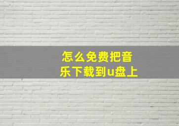 怎么免费把音乐下载到u盘上