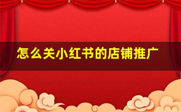 怎么关小红书的店铺推广