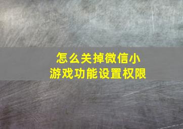 怎么关掉微信小游戏功能设置权限