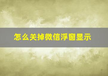 怎么关掉微信浮窗显示