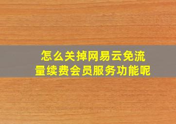 怎么关掉网易云免流量续费会员服务功能呢