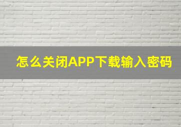 怎么关闭APP下载输入密码