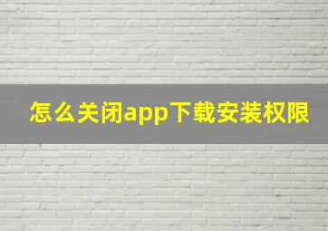 怎么关闭app下载安装权限