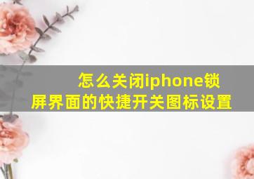 怎么关闭iphone锁屏界面的快捷开关图标设置