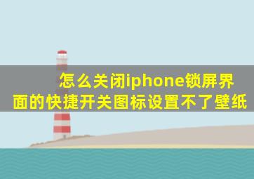 怎么关闭iphone锁屏界面的快捷开关图标设置不了壁纸