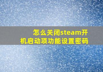 怎么关闭steam开机启动项功能设置密码