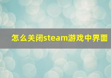 怎么关闭steam游戏中界面