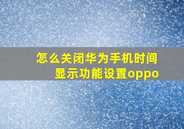 怎么关闭华为手机时间显示功能设置oppo