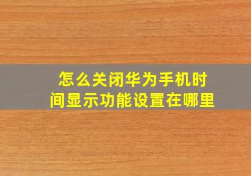 怎么关闭华为手机时间显示功能设置在哪里