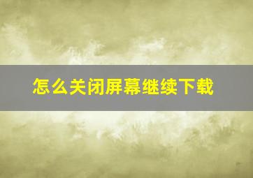 怎么关闭屏幕继续下载