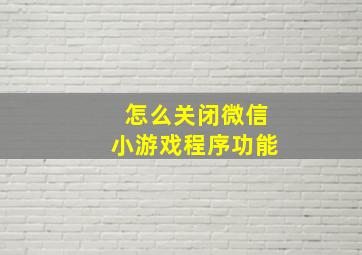 怎么关闭微信小游戏程序功能