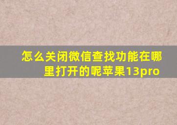 怎么关闭微信查找功能在哪里打开的呢苹果13pro