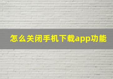 怎么关闭手机下载app功能