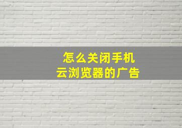 怎么关闭手机云浏览器的广告