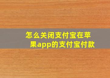 怎么关闭支付宝在苹果app的支付宝付款