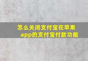 怎么关闭支付宝在苹果app的支付宝付款功能