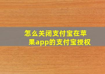 怎么关闭支付宝在苹果app的支付宝授权