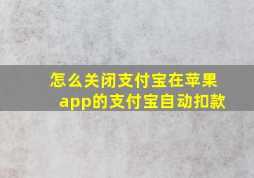 怎么关闭支付宝在苹果app的支付宝自动扣款