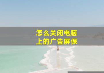 怎么关闭电脑上的广告屏保