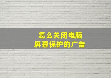 怎么关闭电脑屏幕保护的广告