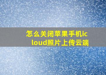 怎么关闭苹果手机icloud照片上传云端