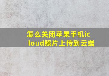 怎么关闭苹果手机icloud照片上传到云端