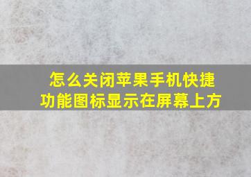 怎么关闭苹果手机快捷功能图标显示在屏幕上方