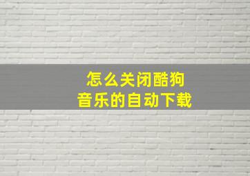 怎么关闭酷狗音乐的自动下载