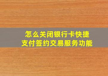 怎么关闭银行卡快捷支付签约交易服务功能