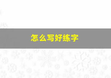 怎么写好练字