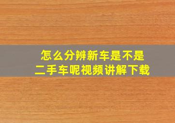 怎么分辨新车是不是二手车呢视频讲解下载