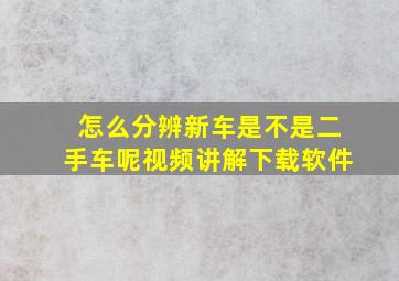 怎么分辨新车是不是二手车呢视频讲解下载软件