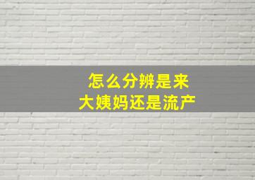 怎么分辨是来大姨妈还是流产