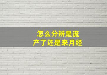 怎么分辨是流产了还是来月经